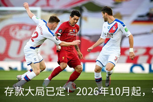 存款大局已定！2026年10月起，银行存款市场或将迎来5大变化！