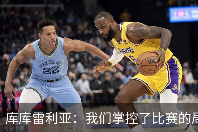 库库雷利亚：我们掌控了比赛的局面，多点开花对实现目标很重要