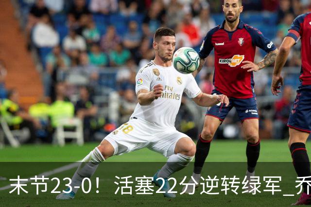 末节23-0！活塞22分逆转绿军 乔治空砍38+5