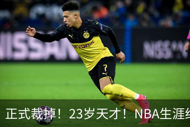 正式裁掉！23岁天才！NBA生涯结束
