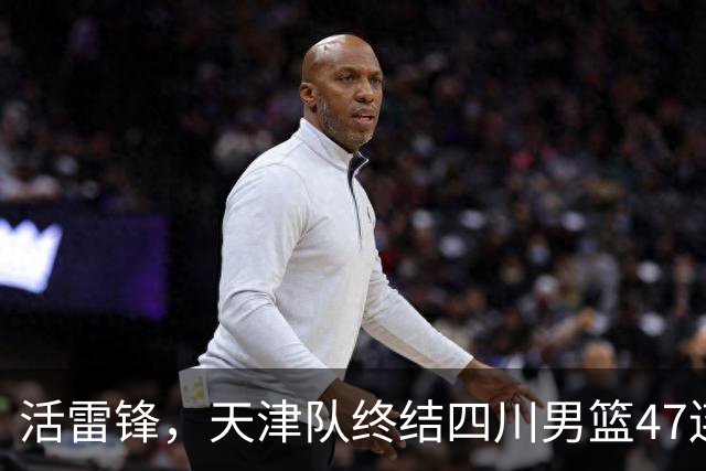 活雷锋，天津队终结四川男篮47连败，或是新赛季降级热门