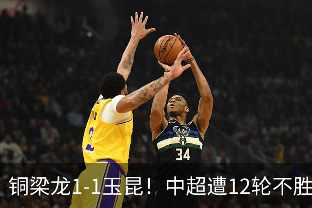 铜梁龙1-1玉昆！中超遭12轮不胜 肯帕努点射绝平 奥斯卡屡失良机