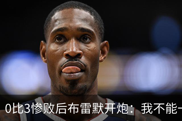 0比3惨败后布雷默开炮：我不能一个人扛全队，有人听到嘘声就躲